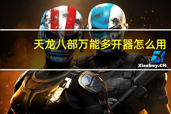 天龙八部万能多开器怎么用（多开器怎么用）