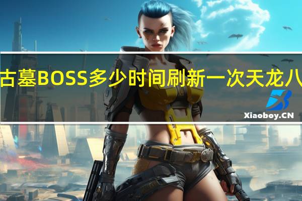 天龙八部中古墓BOSS多少时间刷新一次 天龙八部门派BOSS时间