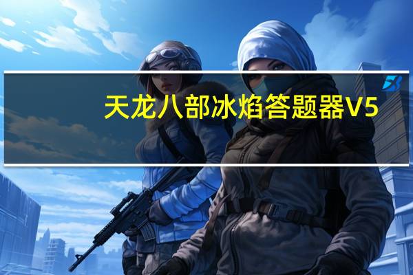 天龙八部冰焰答题器 V5.30 绿色最新版（天龙八部冰焰答题器 V5.30 绿色最新版功能简介）