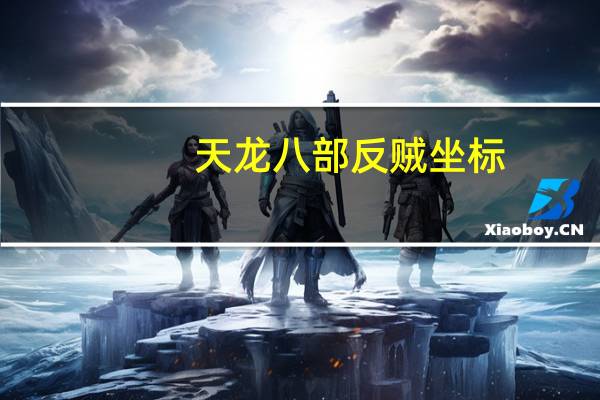 天龙八部反贼坐标（天龙八部反贼时间）