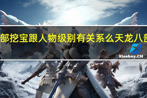 天龙八部挖宝跟人物级别有关系么 天龙八部挖宝开箱子