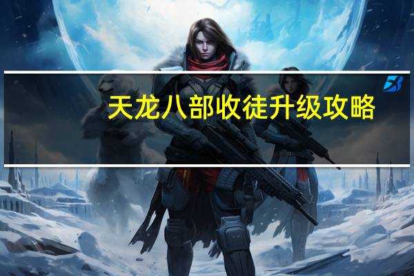 天龙八部收徒升级攻略（天龙八部多少级收徒）