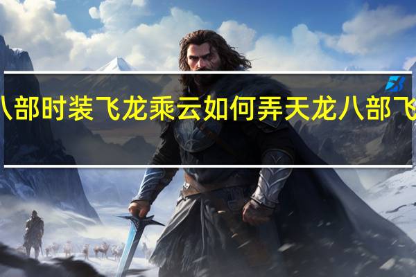 天龙八部时装飞龙乘云如何弄 天龙八部飞龙乘云染色