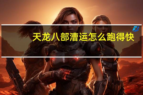 天龙八部漕运怎么跑得快（天龙八部漕运怎么跑）
