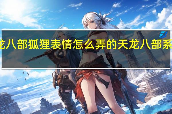 天龙八部狐狸表情怎么弄的 天龙八部系统表情包