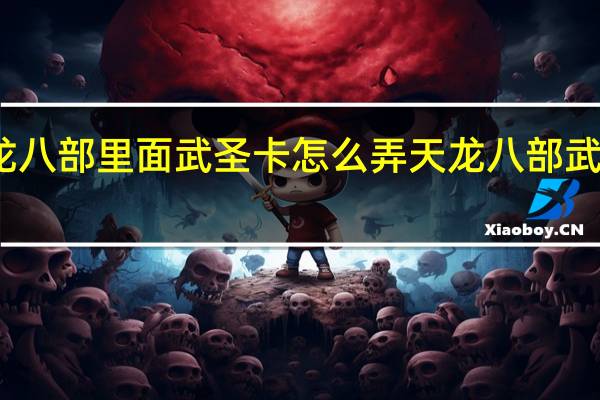 天龙八部里面武圣卡怎么弄 天龙八部武圣卡领取