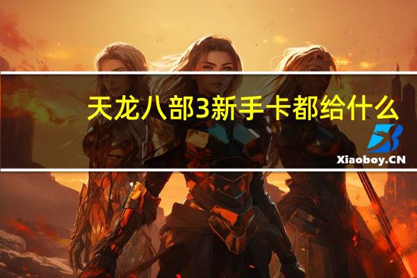 天龙八部3新手卡都给什么（天龙八部3新手卡）