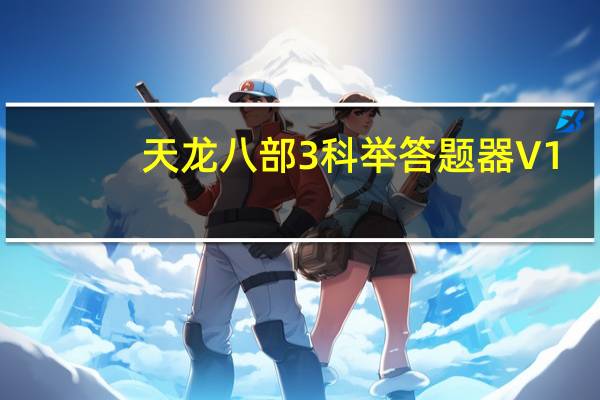 天龙八部3科举答题器 V1.0 吾爱破解小睿版（天龙八部3科举答题器 V1.0 吾爱破解小睿版功能简介）