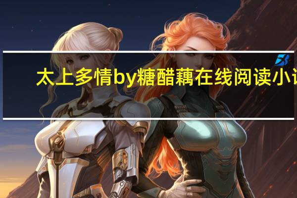 太上多情by糖醋藕在线阅读小说（太上多情by糖醋藕）