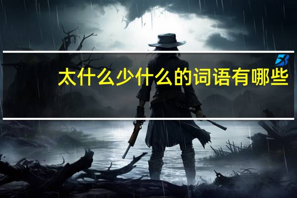 太什么少什么的词语有哪些?