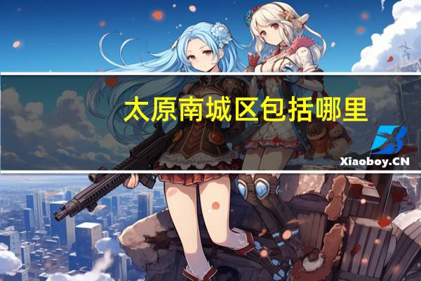 太原南城区包括哪里
