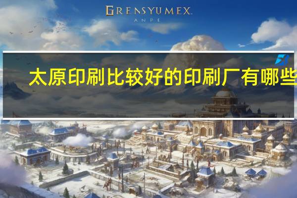 太原印刷比较好的印刷厂有哪些啊