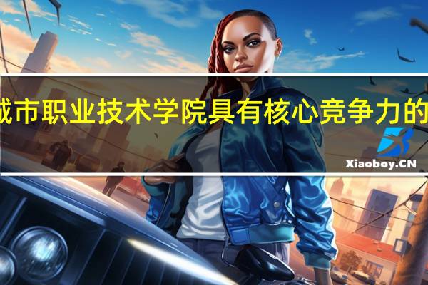 太原城市职业技术学院具有核心竞争力的专业有哪些