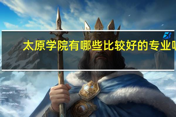 太原学院有哪些比较好的专业呢