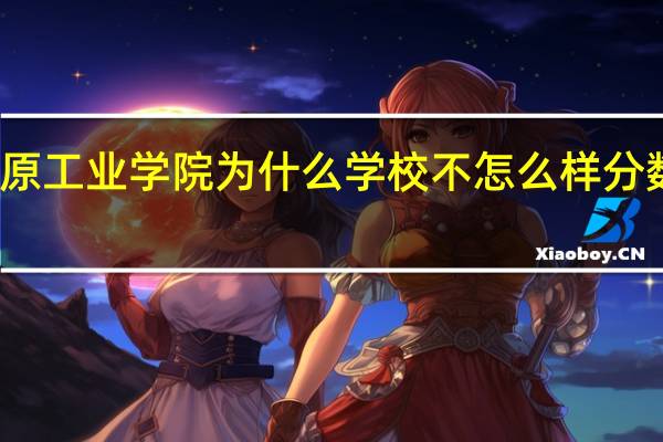 太原工业学院为什么学校不怎么样分数这么高
