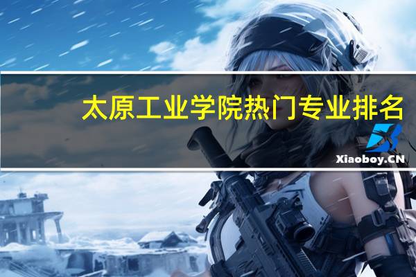 太原工业学院热门专业排名