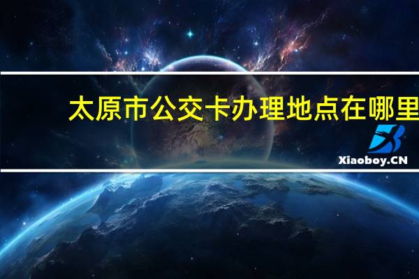 太原市公交卡办理地点在哪里