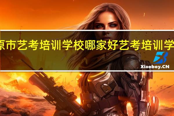 太原市艺考培训学校哪家好 艺考培训学校那个好