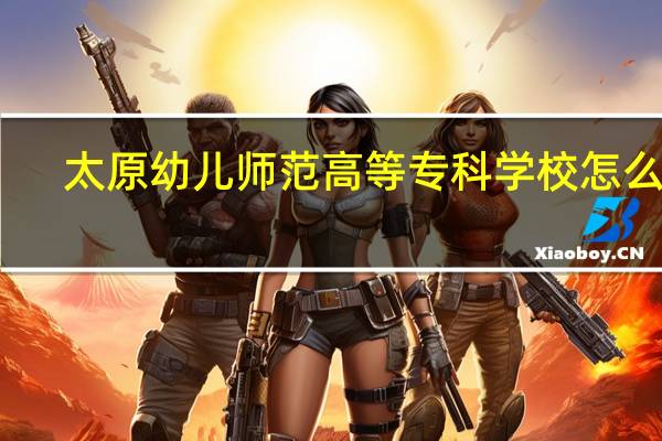 太原幼儿师范高等专科学校怎么样
