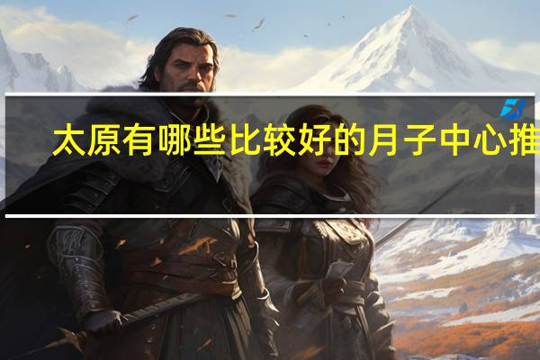 太原有哪些比较好的月子中心推荐