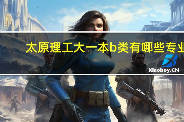 太原理工大一本b类有哪些专业