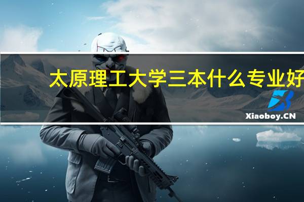 太原理工大学三本什么专业好