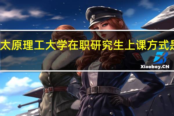 太原理工大学在职研究生上课方式是什么