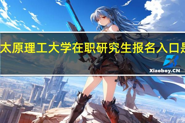 太原理工大学在职研究生报名入口是什么
