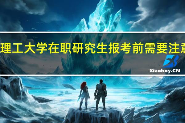 太原理工大学在职研究生报考前需要注意哪些事情