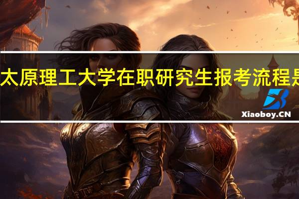 太原理工大学在职研究生报考流程是什么