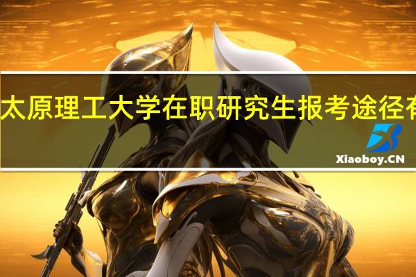 太原理工大学在职研究生报考途径有哪些