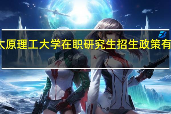 太原理工大学在职研究生招生政策有变动吗