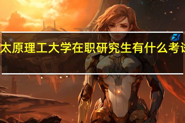 太原理工大学在职研究生有什么考试内容