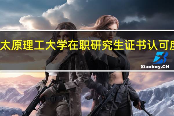 太原理工大学在职研究生证书认可度高吗