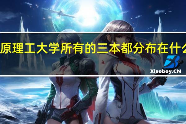 太原理工大学所有的三本都分布在什么地方啊