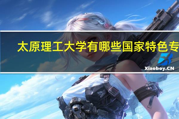 太原理工大学有哪些国家特色专业
