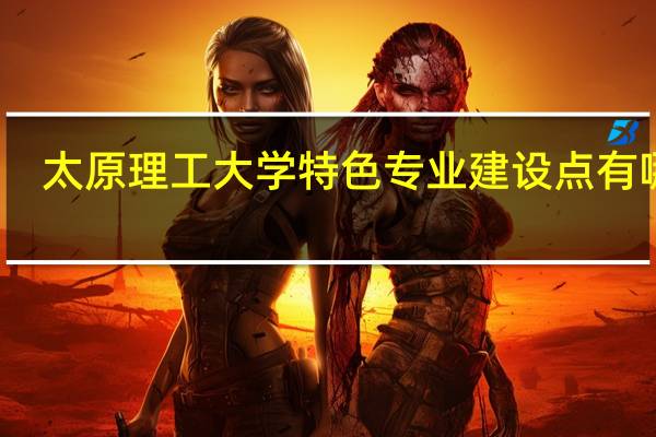 太原理工大学特色专业建设点有哪些