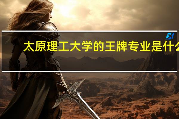 太原理工大学的王牌专业是什么