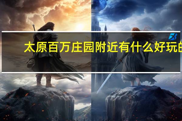 太原百万庄园附近有什么好玩的