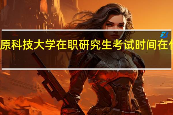 太原科技大学在职研究生考试时间在什么时候