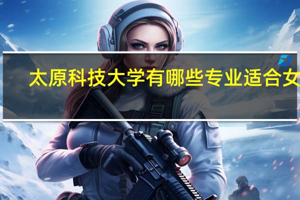 太原科技大学有哪些专业适合女生