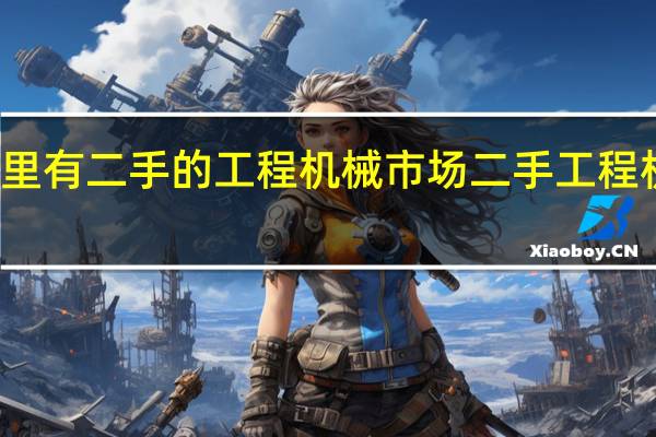 太原那里有二手的工程机械市场 二手工程机械交易市场