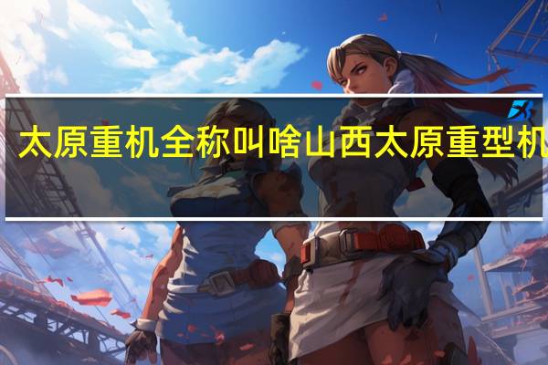 太原重机全称叫啥 山西太原重型机器厂