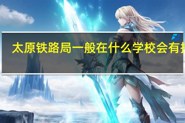 太原铁路局一般在什么学校会有招聘。。