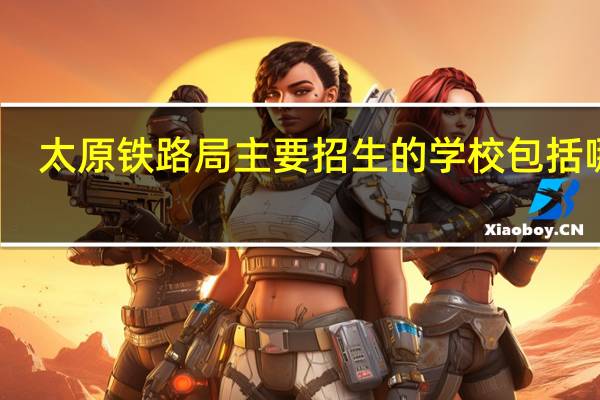 太原铁路局主要招生的学校包括哪些