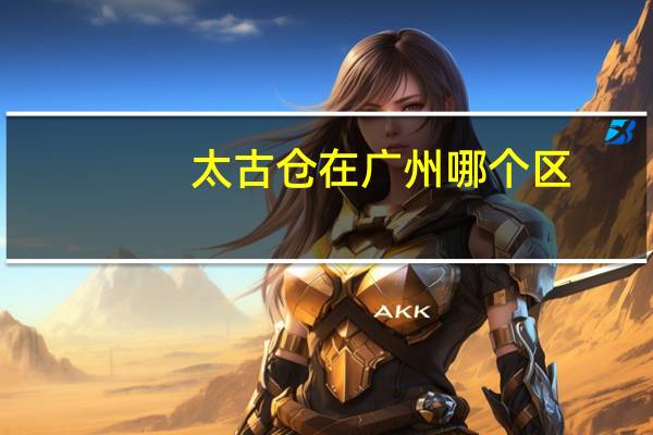 太古仓在广州哪个区（太古仓）