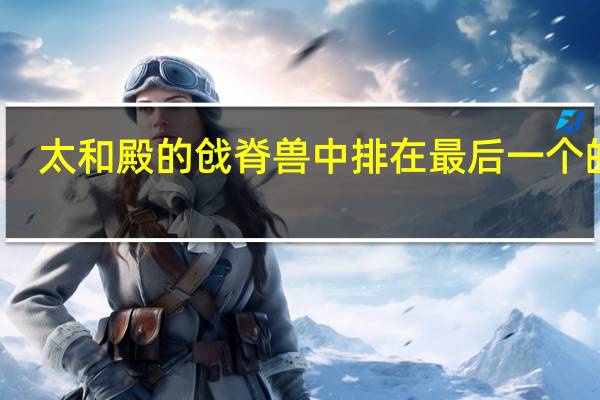 太和殿的戗脊兽中排在最后一个的是