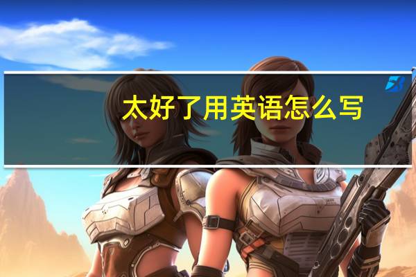 太好了用英语怎么写