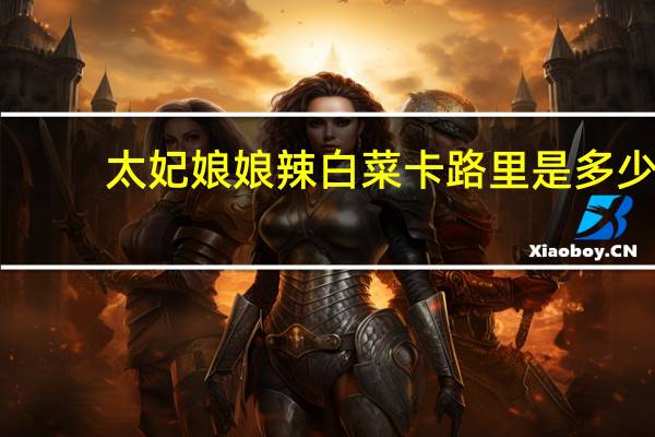 太妃娘娘 辣白菜卡路里是多少