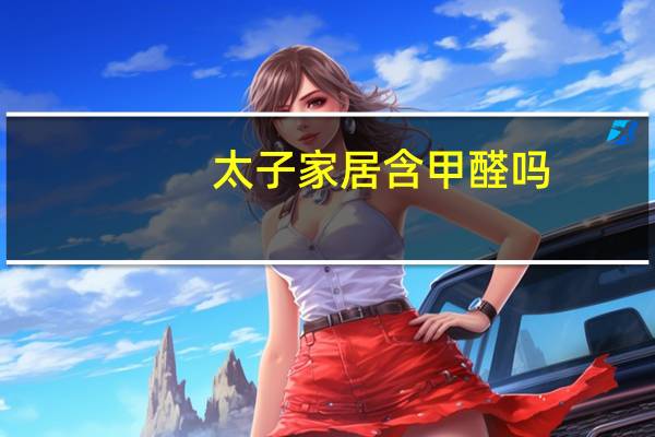 太子家居含甲醛吗
